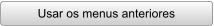 Usar os menus anteriores