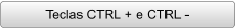 Teclas CTRL + e CTRL -