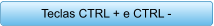 Teclas CTRL + e CTRL -