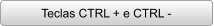 Teclas CTRL + e CTRL -