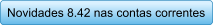 Novidades 8.42 nas contas correntes